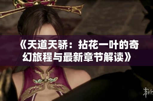 《天道天骄：拈花一叶的奇幻旅程与最新章节解读》