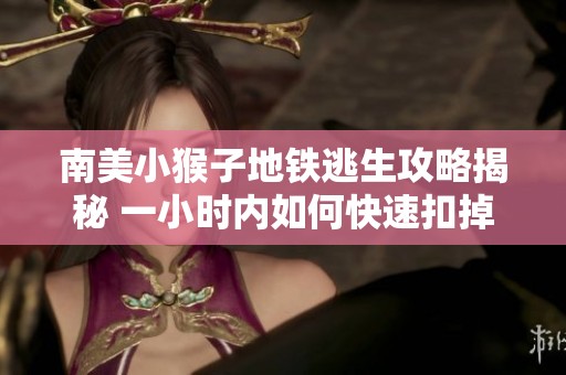 南美小猴子地铁逃生攻略揭秘 一小时内如何快速扣掉2000分