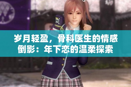 岁月轻盈，骨科医生的情感倒影：年下恋的温柔探索