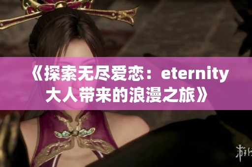 《探索无尽爱恋：eternity大人带来的浪漫之旅》