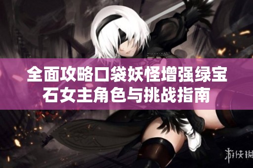 全面攻略口袋妖怪增强绿宝石女主角色与挑战指南