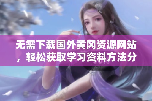 无需下载国外黄冈资源网站，轻松获取学习资料方法分享