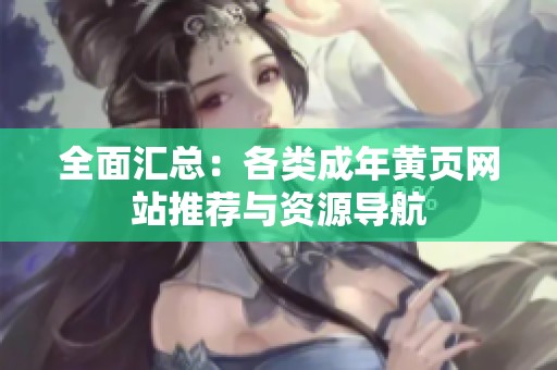 全面汇总：各类成年黄页网站推荐与资源导航