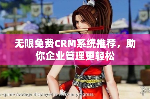 无限免费CRM系统推荐，助你企业管理更轻松