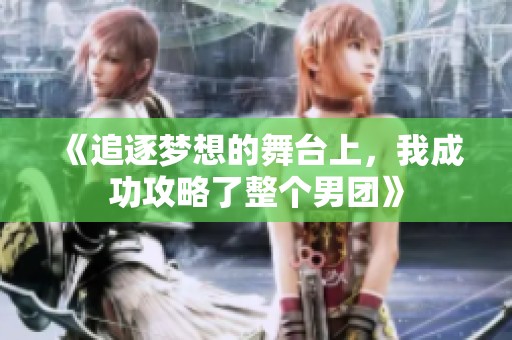 《追逐梦想的舞台上，我成功攻略了整个男团》