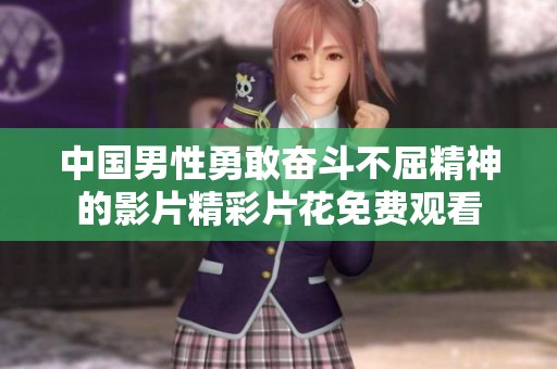 中国男性勇敢奋斗不屈精神的影片精彩片花免费观看