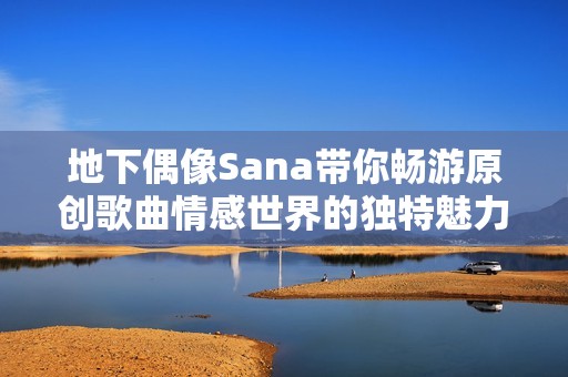 地下偶像Sana带你畅游原创歌曲情感世界的独特魅力