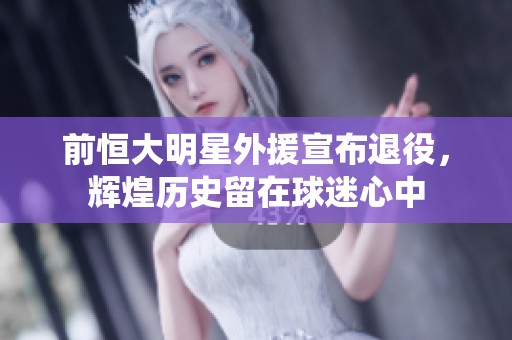 前恒大明星外援宣布退役，辉煌历史留在球迷心中