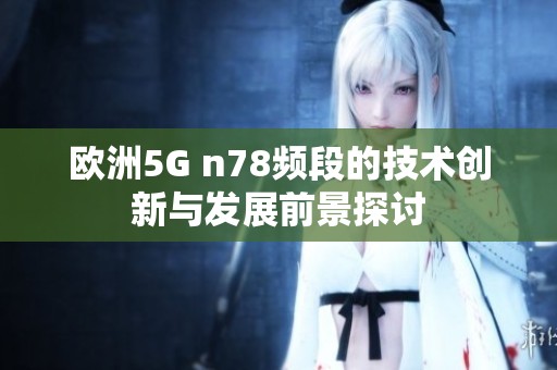 欧洲5G n78频段的技术创新与发展前景探讨