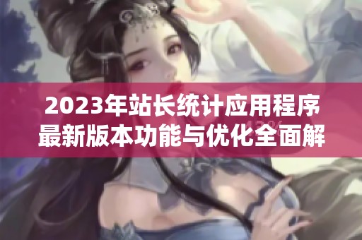 2023年站长统计应用程序最新版本功能与优化全面解析
