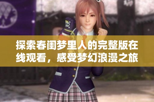 探索春闺梦里人的完整版在线观看，感受梦幻浪漫之旅