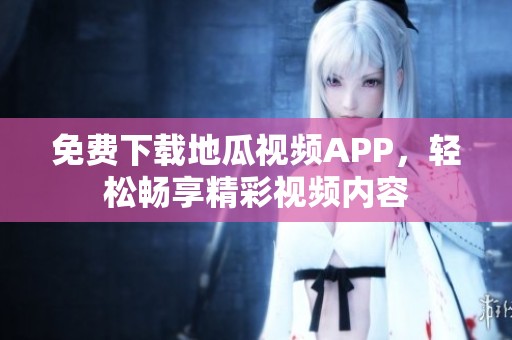 免费下载地瓜视频APP，轻松畅享精彩视频内容