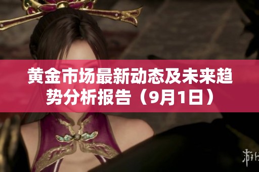 黄金市场最新动态及未来趋势分析报告（9月1日）
