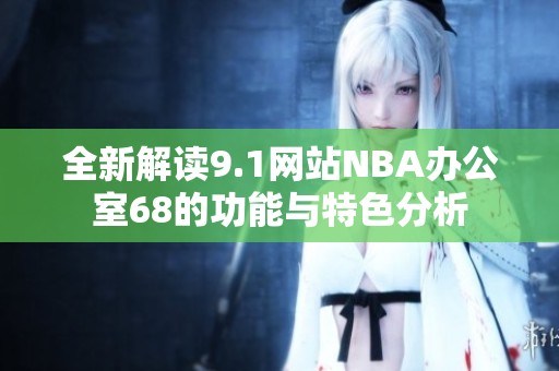 全新解读9.1网站NBA办公室68的功能与特色分析