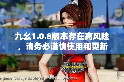 九幺1.0.8版本存在高风险，请务必谨慎使用和更新