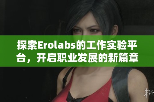 探索Erolabs的工作实验平台，开启职业发展的新篇章
