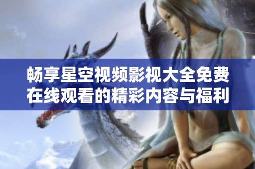 畅享星空视频影视大全免费在线观看的精彩内容与福利