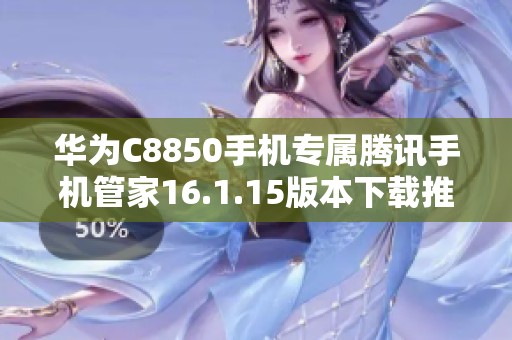 华为C8850手机专属腾讯手机管家16.1.15版本下载推荐
