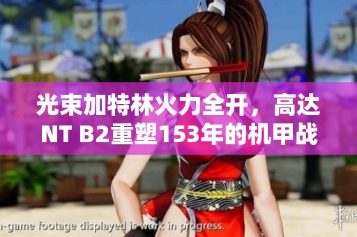 光束加特林火力全开，高达NT B2重塑153年的机甲战斗史