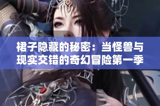 裙子隐藏的秘密：当怪兽与现实交错的奇幻冒险第一季