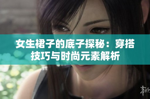 女生裙子的底子探秘：穿搭技巧与时尚元素解析
