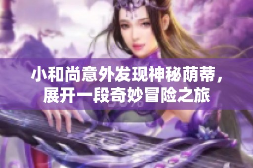 小和尚意外发现神秘荫蒂，展开一段奇妙冒险之旅
