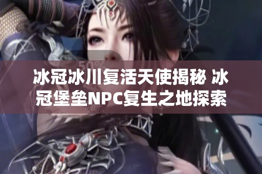 冰冠冰川复活天使揭秘 冰冠堡垒NPC复生之地探索