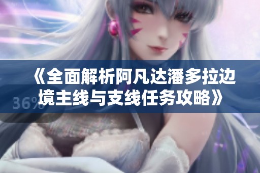 《全面解析阿凡达潘多拉边境主线与支线任务攻略》