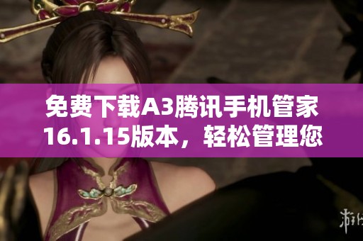 免费下载A3腾讯手机管家16.1.15版本，轻松管理您的手机