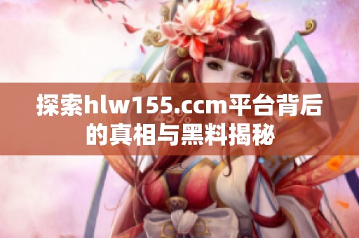 探索hlw155.ccm平台背后的真相与黑料揭秘