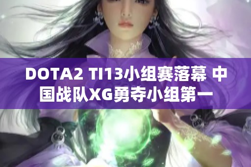 DOTA2 TI13小组赛落幕 中国战队XG勇夺小组第一