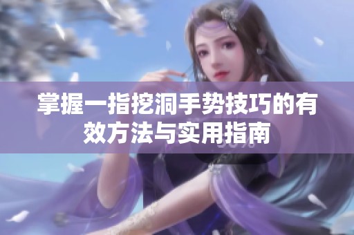 掌握一指挖洞手势技巧的有效方法与实用指南