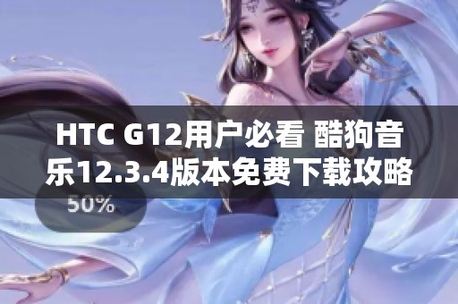 HTC G12用户必看 酷狗音乐12.3.4版本免费下载攻略