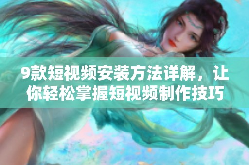 9款短视频安装方法详解，让你轻松掌握短视频制作技巧