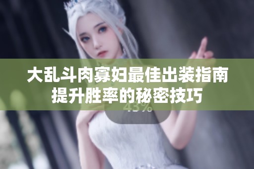 大乱斗肉寡妇最佳出装指南提升胜率的秘密技巧