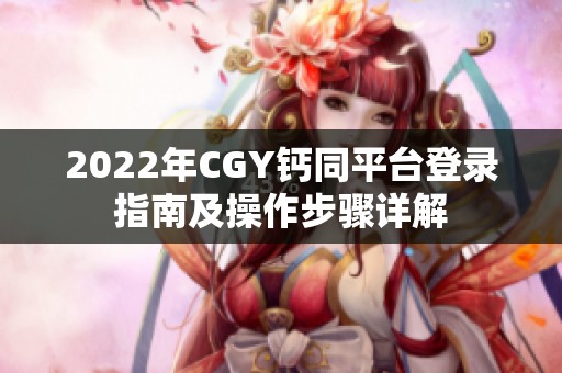 2022年CGY钙同平台登录指南及操作步骤详解