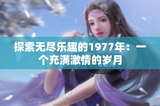 探索无尽乐趣的1977年：一个充满激情的岁月
