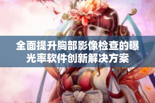 全面提升胸部影像检查的曝光率软件创新解决方案