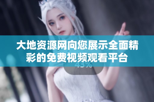 大地资源网向您展示全面精彩的免费视频观看平台