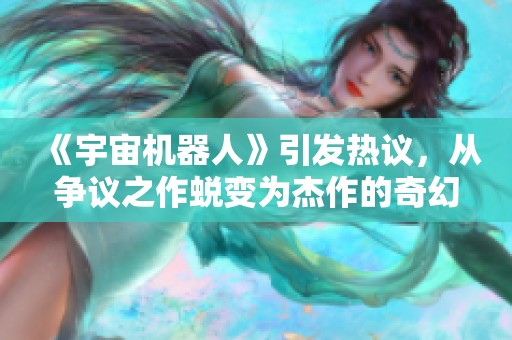 《宇宙机器人》引发热议，从争议之作蜕变为杰作的奇幻旅程