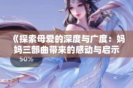 《探索母爱的深度与广度：妈妈三部曲带来的感动与启示》