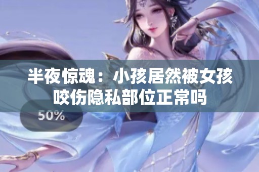 半夜惊魂：小孩居然被女孩咬伤隐私部位正常吗
