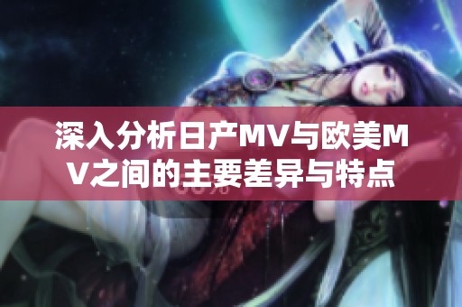深入分析日产MV与欧美MV之间的主要差异与特点