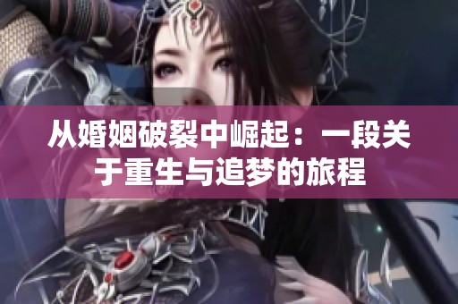 从婚姻破裂中崛起：一段关于重生与追梦的旅程