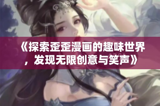 《探索歪歪漫画的趣味世界，发现无限创意与笑声》