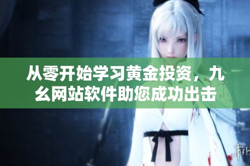 从零开始学习黄金投资，九幺网站软件助您成功出击
