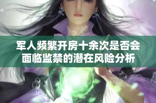 军人频繁开房十余次是否会面临监禁的潜在风险分析