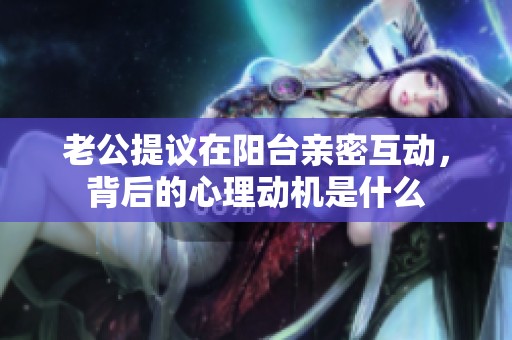 老公提议在阳台亲密互动，背后的心理动机是什么