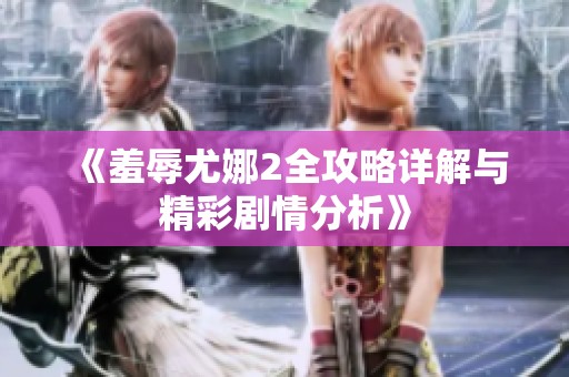 《羞辱尤娜2全攻略详解与精彩剧情分析》