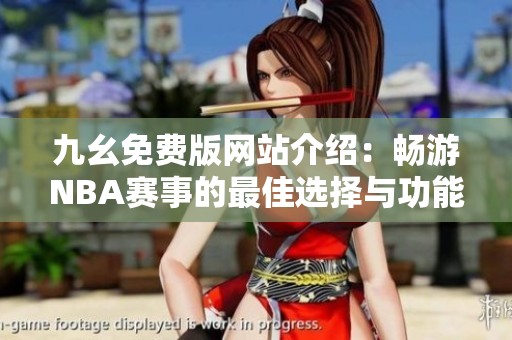 九幺免费版网站介绍：畅游NBA赛事的最佳选择与功能解析